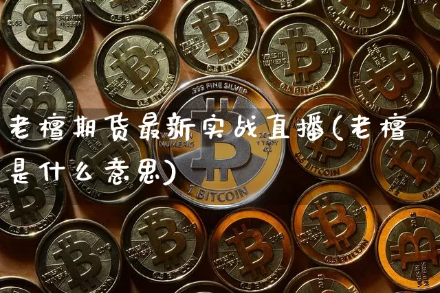 老檀期货最新实战直播(老檀是什么意思)_https://www.lclxwz.com_上期所_第1张