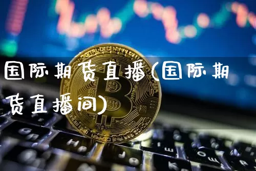 国际期货直播(国际期货直播间)_https://www.lclxwz.com_广期所_第1张