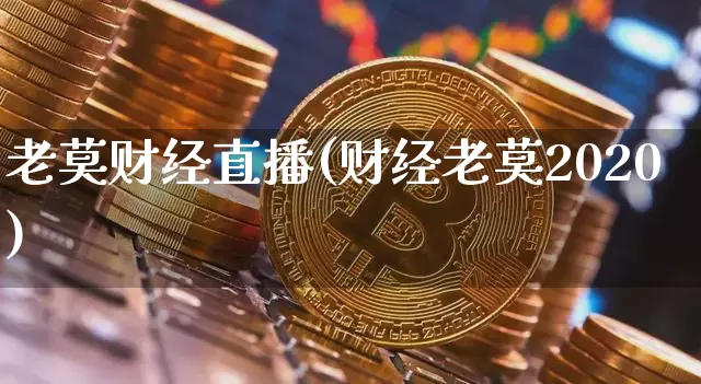 老莫财经直播(财经老莫2020)_https://www.lclxwz.com_上期能源_第1张