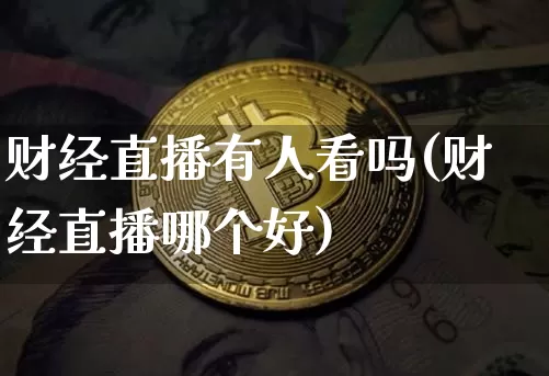 财经直播有人看吗(财经直播哪个好)_https://www.lclxwz.com_上期能源_第1张