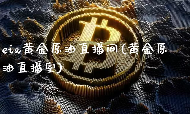 eia黄金原油直播间(黄金原油直播室)_https://www.lclxwz.com_上期能源_第1张