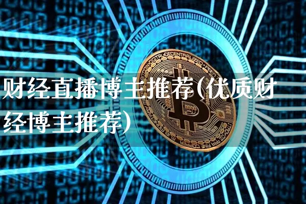 财经直播博主推荐(优质财经博主推荐)_https://www.lclxwz.com_大商所_第1张