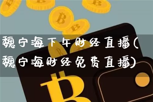 魏宁海下午财经直播(魏宁海财经免费直播)_https://www.lclxwz.com_中金所_第1张