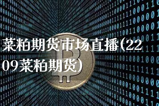 菜粕期货市场直播(2209菜粕期货)_https://www.lclxwz.com_上期能源_第1张