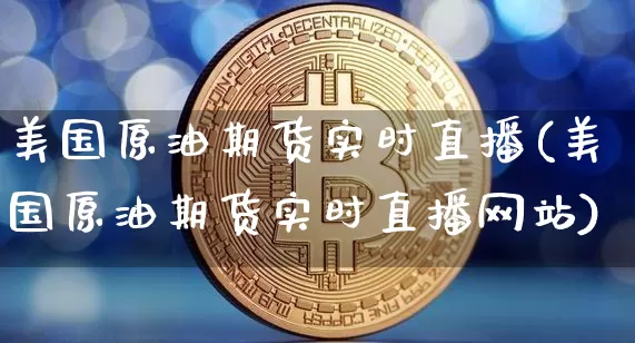 美国原油期货实时直播(美国原油期货实时直播网站)_https://www.lclxwz.com_上期能源_第1张