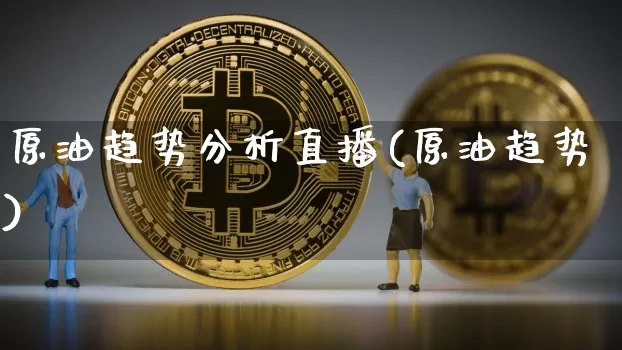 原油趋势分析直播(原油趋势)_https://www.lclxwz.com_大商所_第1张