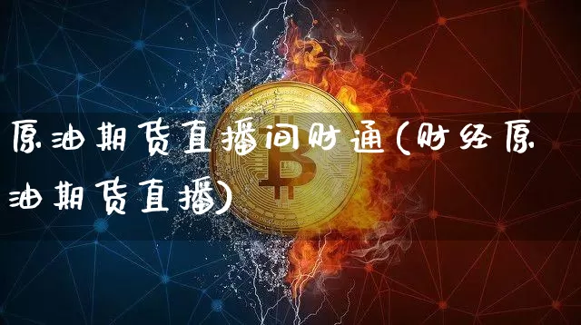原油期货直播间财通(财经原油期货直播)_https://www.lclxwz.com_广期所_第1张