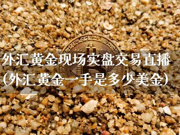 外汇黄金现场实盘交易直播(外汇黄金一手是多少美金)_https://www.lclxwz.com_郑商所_第1张