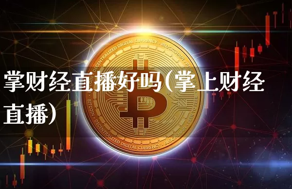 掌财经直播好吗(掌上财经直播)_https://www.lclxwz.com_上期能源_第1张
