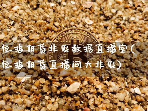 恒指期货非农数据直播室(恒指期货直播间大非农)_https://www.lclxwz.com_上期能源_第1张