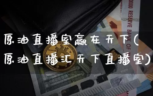 原油直播室赢在天下(原油直播汇天下直播室)_https://www.lclxwz.com_大商所_第1张