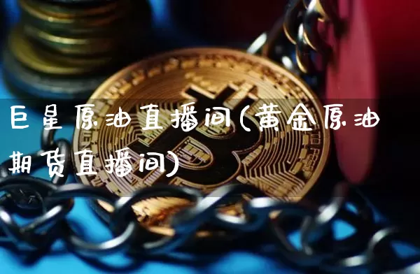 巨星原油直播间(黄金原油期货直播间)_https://www.lclxwz.com_上期能源_第1张