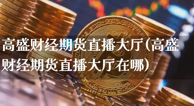 高盛财经期货直播大厅(高盛财经期货直播大厅在哪)_https://www.lclxwz.com_大商所_第1张
