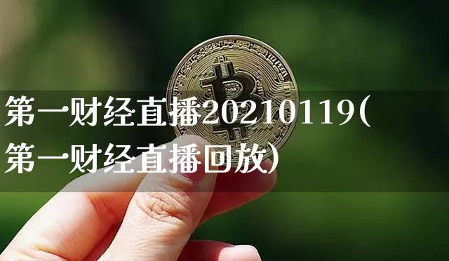 第一财经直播20210119(第一财经直播回放)_https://www.lclxwz.com_上期能源_第1张