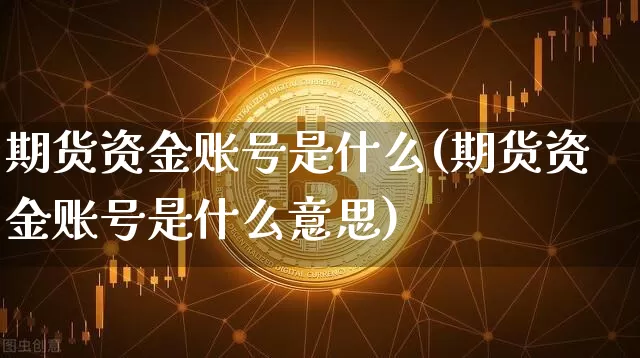 期货资金账号是什么(期货资金账号是什么意思)_https://www.lclxwz.com_广期所_第1张