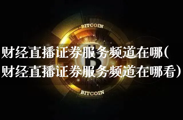 财经直播证券服务频道在哪(财经直播证券服务频道在哪看)_https://www.lclxwz.com_上期能源_第1张