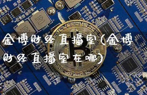 金博财经直播室(金博财经直播室在哪)_https://www.lclxwz.com_大商所_第1张