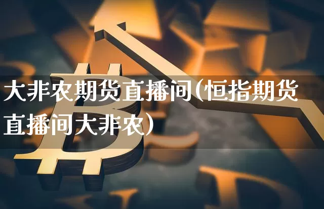 大非农期货直播间(恒指期货直播间大非农)_https://www.lclxwz.com_大商所_第1张
