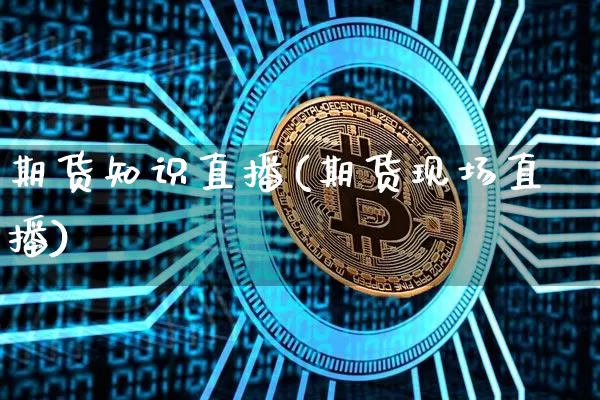 期货知识直播(期货现场直播)_https://www.lclxwz.com_广期所_第1张