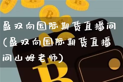 盈双向国际期货直播间(盈双向国际期货直播间山姆老师)_https://www.lclxwz.com_郑商所_第1张