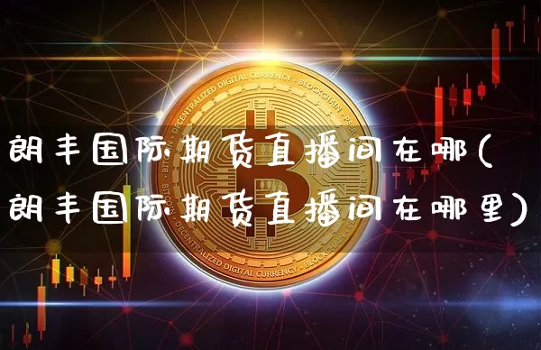 朗丰国际期货直播间在哪(朗丰国际期货直播间在哪里)_https://www.lclxwz.com_中金所_第1张