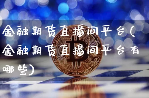 金融期货直播间平台(金融期货直播间平台有哪些)_https://www.lclxwz.com_大商所_第1张