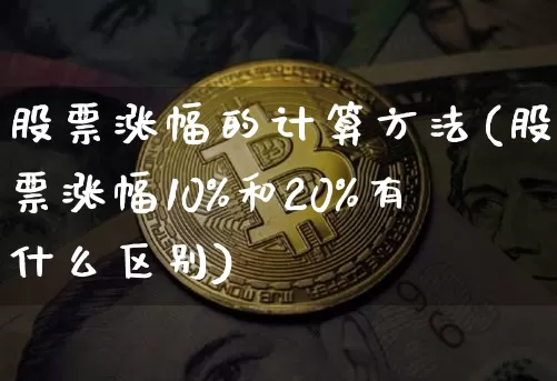 股票涨幅的计算方法(股票涨幅10%和20%有什么区别)_https://www.lclxwz.com_上期所_第1张