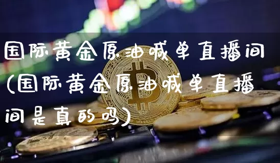 国际黄金原油喊单直播间(国际黄金原油喊单直播间是真的吗)_https://www.lclxwz.com_大商所_第1张