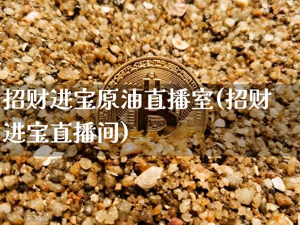 招财进宝原油直播室(招财进宝直播间)_https://www.lclxwz.com_郑商所_第1张