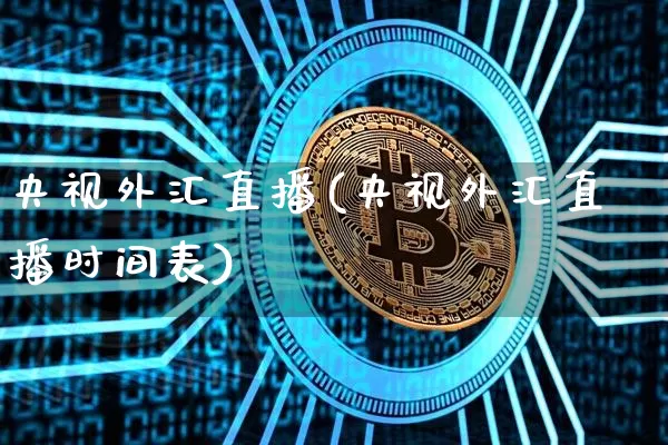 央视外汇直播(央视外汇直播时间表)_https://www.lclxwz.com_大商所_第1张