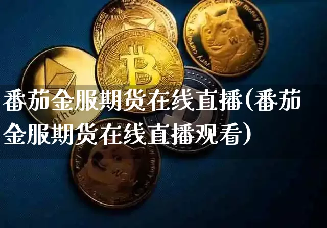 番茄金服期货在线直播(番茄金服期货在线直播观看)_https://www.lclxwz.com_大商所_第1张
