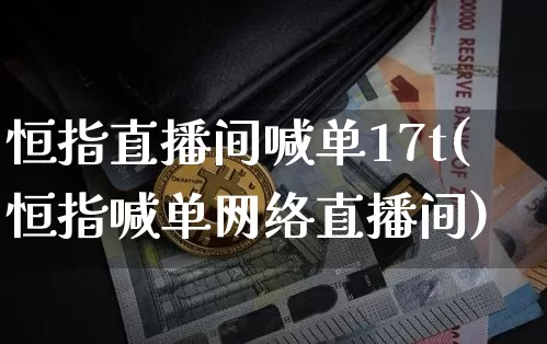 恒指直播间喊单17t(恒指喊单网络直播间)_https://www.lclxwz.com_上期能源_第1张