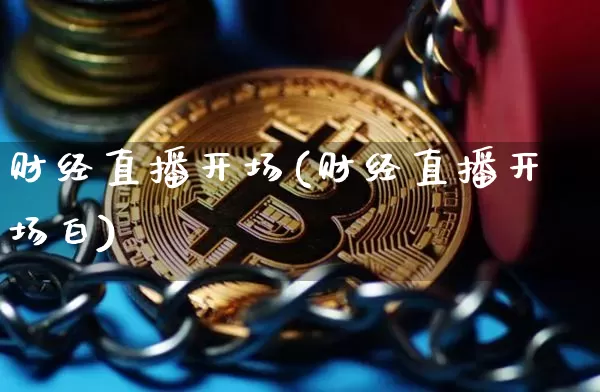 财经直播开场(财经直播开场白)_https://www.lclxwz.com_大商所_第1张