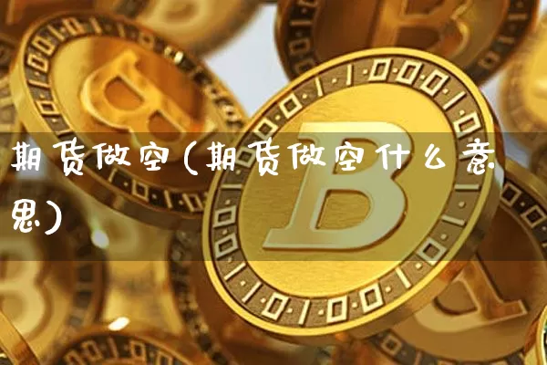 期货做空(期货做空什么意思)_https://www.lclxwz.com_上期能源_第1张