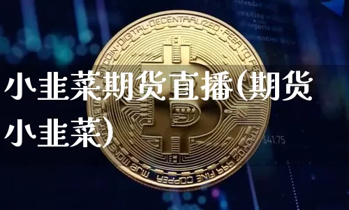 小韭菜期货直播(期货小韭菜)_https://www.lclxwz.com_郑商所_第1张