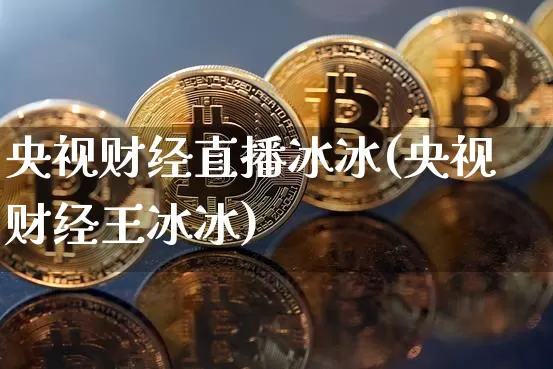 央视财经直播冰冰(央视财经王冰冰)_https://www.lclxwz.com_上期所_第1张