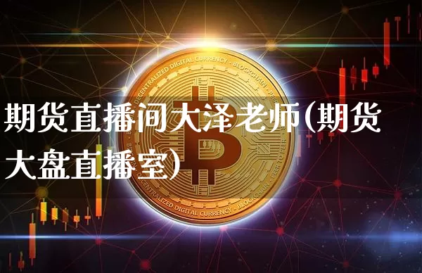 期货直播间大泽老师(期货大盘直播室)_https://www.lclxwz.com_广期所_第1张