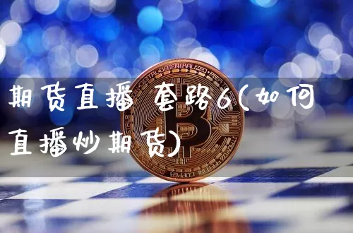 期货直播 套路6(如何直播炒期货)_https://www.lclxwz.com_上期所_第1张