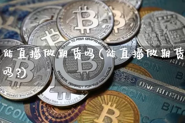 能直播做期货吗(能直播做期货吗?)_https://www.lclxwz.com_广期所_第1张