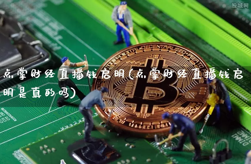 点掌财经直播钱启明(点掌财经直播钱启明是真的吗)_https://www.lclxwz.com_上期能源_第1张