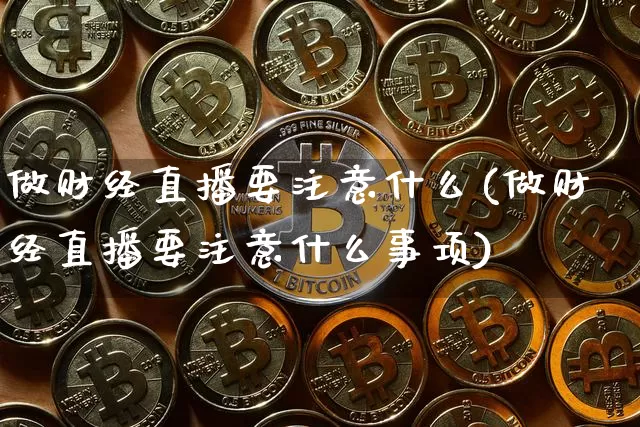 做财经直播要注意什么(做财经直播要注意什么事项)_https://www.lclxwz.com_大商所_第1张