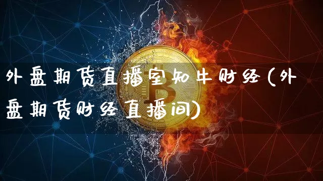 外盘期货直播室知牛财经(外盘期货财经直播间)_https://www.lclxwz.com_郑商所_第1张