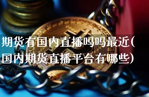 期货有国内直播吗吗最近(国内期货直播平台有哪些)_https://www.lclxwz.com_上期所_第1张