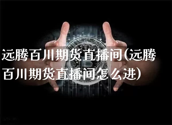 远腾百川期货直播间(远腾百川期货直播间怎么进)_https://www.lclxwz.com_大商所_第1张