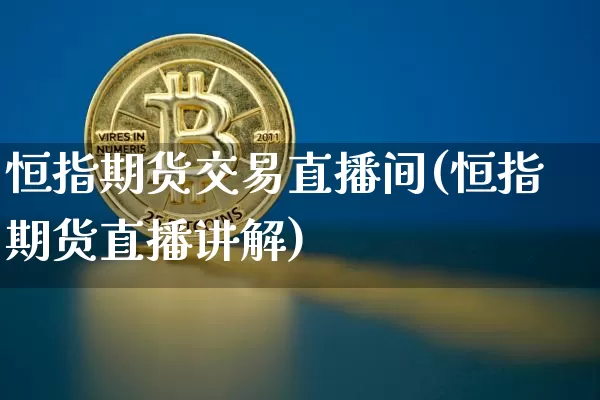 恒指期货交易直播间(恒指期货直播讲解)_https://www.lclxwz.com_上期能源_第1张