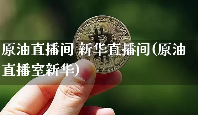 原油直播间 新华直播间(原油直播室新华)_https://www.lclxwz.com_郑商所_第1张