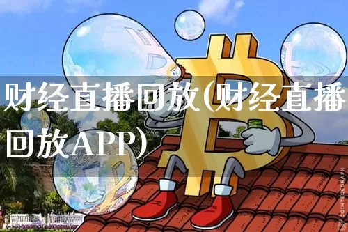 财经直播回放(财经直播回放APP)_https://www.lclxwz.com_郑商所_第1张