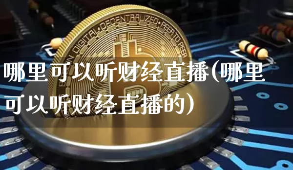 哪里可以听财经直播(哪里可以听财经直播的)_https://www.lclxwz.com_大商所_第1张