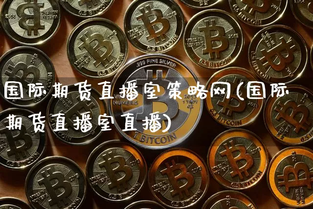 国际期货直播室策略网(国际期货直播室直播)_https://www.lclxwz.com_上期所_第1张