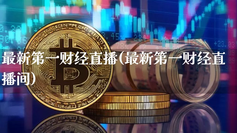 最新第一财经直播(最新第一财经直播间)_https://www.lclxwz.com_上期能源_第1张